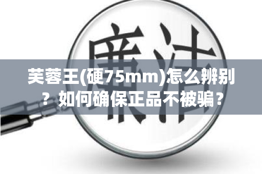 芙蓉王(硬75mm)怎么辨别？如何确保正品不被骗？